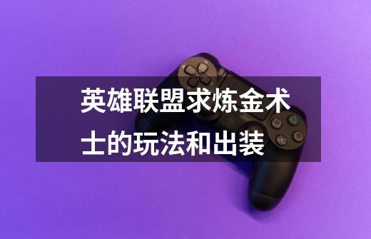 英雄联盟求炼金术士的玩法和出装-第1张-游戏信息-龙启网