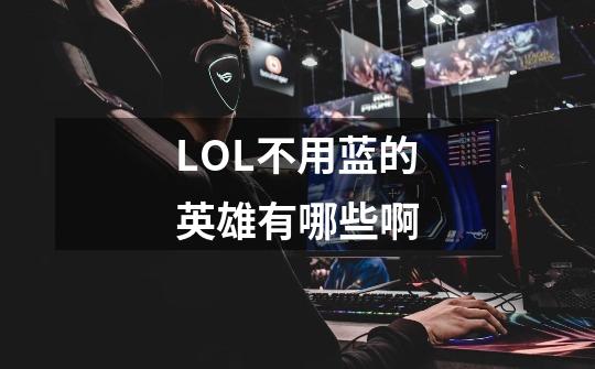 LOL不用蓝的英雄有哪些啊-第1张-游戏信息-龙启网
