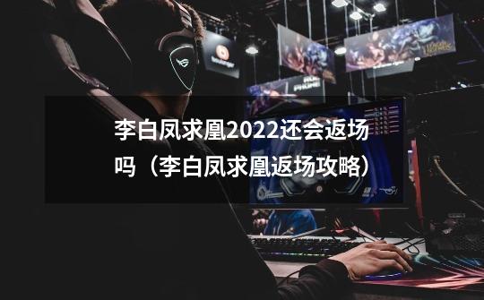 李白凤求凰2022还会返场吗(李白凤求凰返场攻略)-第1张-游戏信息-龙启网