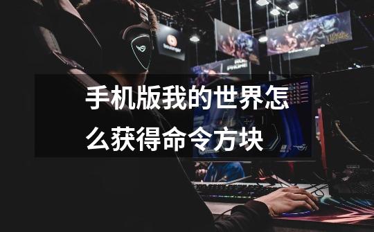 手机版我的世界怎么获得命令方块-第1张-游戏信息-龙启网