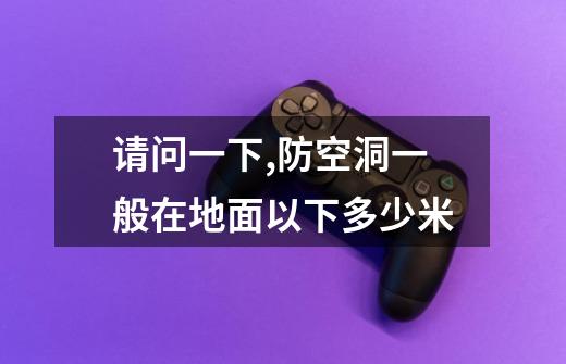 请问一下,防空洞一般在地面以下多少米-第1张-游戏信息-龙启网