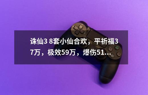 诛仙3 8套小仙合欢，平祈福37万，极效59万，爆伤516爆率66，防3400，大功9700，-第1张-游戏信息-龙启网
