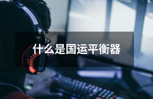 什么是国运平衡器-第1张-游戏信息-龙启网