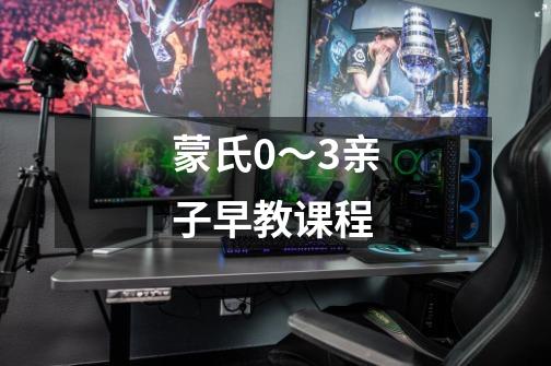 蒙氏0~3亲子早教课程-第1张-游戏信息-龙启网