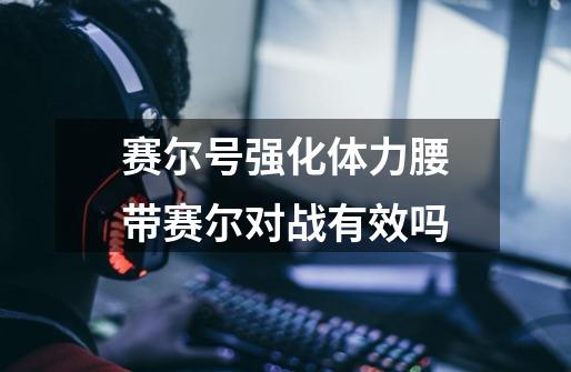 赛尔号强化体力腰带赛尔对战有效吗-第1张-游戏信息-龙启网