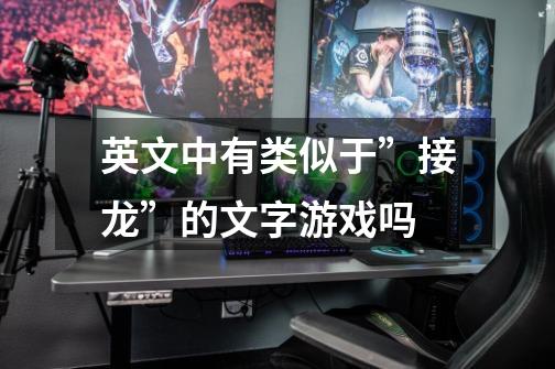 英文中有类似于”接龙”的文字游戏吗-第1张-游戏信息-龙启网
