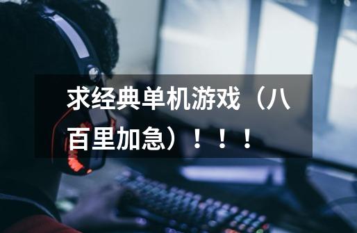 求经典单机游戏(八百里加急)!!!-第1张-游戏信息-龙启网