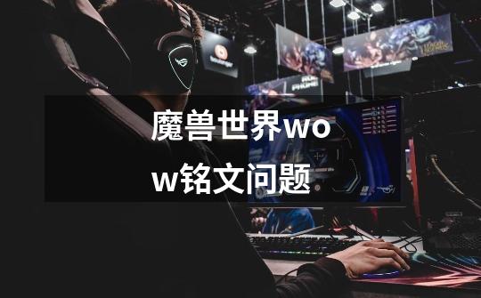 魔兽世界wow铭文问题-第1张-游戏信息-龙启网