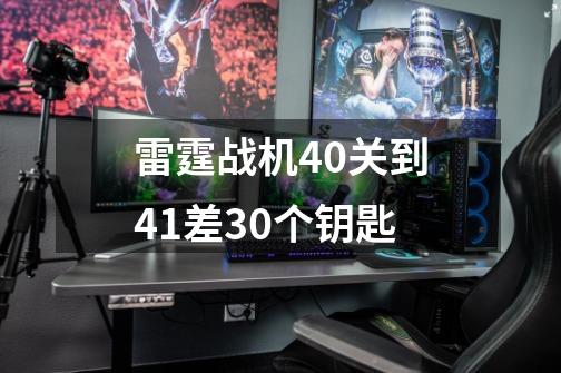 雷霆战机40关到41差30个钥匙-第1张-游戏信息-龙启网