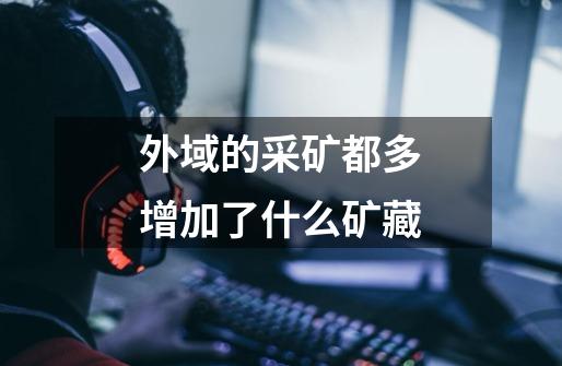 外域的采矿都多增加了什么矿藏-第1张-游戏信息-龙启网