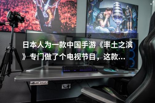 日本人为一款中国手游《率土之滨》专门做了个电视节目,这款游戏真的这么有诱惑力吗-第1张-游戏信息-龙启网