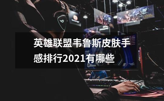 英雄联盟韦鲁斯皮肤手感排行2021有哪些-第1张-游戏信息-龙启网