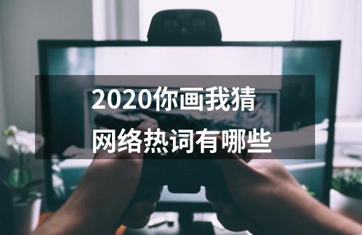 2020你画我猜网络热词有哪些-第1张-游戏信息-龙启网