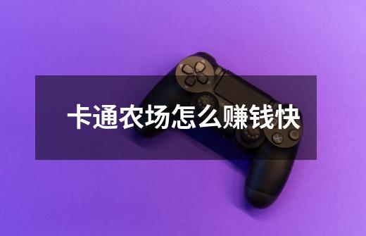 卡通农场怎么赚钱快-第1张-游戏信息-龙启网
