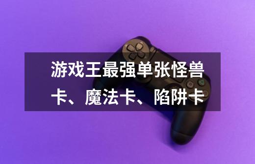游戏王最强单张怪兽卡、魔法卡、陷阱卡-第1张-游戏信息-龙启网