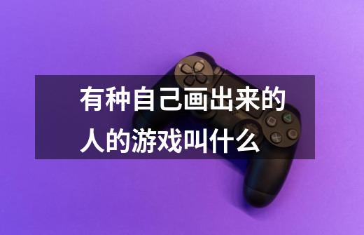 有种自己画出来的人的游戏叫什么-第1张-游戏信息-龙启网