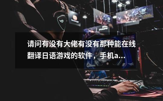 请问有没有大佬有没有那种能在线翻译日语游戏的软件，手机app-第1张-游戏信息-龙启网