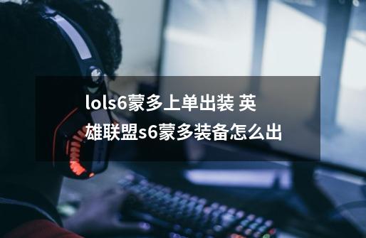 lols6蒙多上单出装 英雄联盟s6蒙多装备怎么出-第1张-游戏信息-龙启网