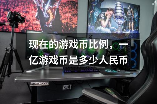 现在的游戏币比例,一亿游戏币是多少人民币-第1张-游戏信息-龙启网