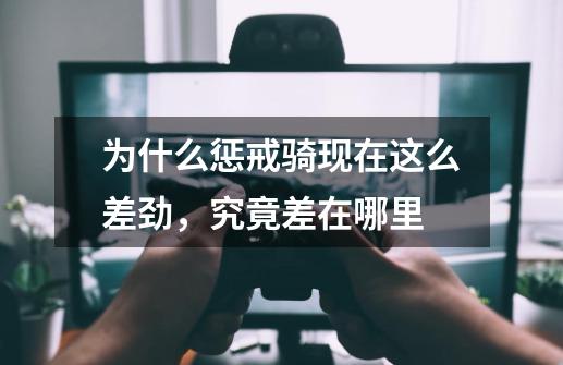 为什么惩戒骑现在这么差劲,究竟差在哪里-第1张-游戏信息-龙启网