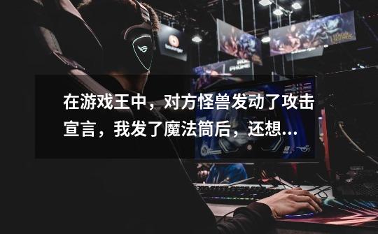在游戏王中,对方怪兽发动了攻击宣言,我发了魔法筒后,还想再发动“神圣防护罩-反射镜力”,可以吗-第1张-游戏信息-龙启网