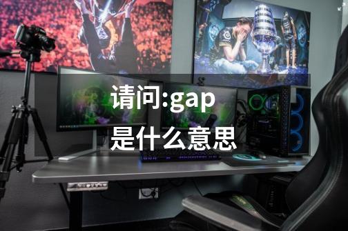 请问:gap是什么意思-第1张-游戏信息-龙启网