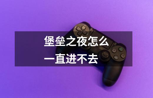 堡垒之夜怎么一直进不去-第1张-游戏信息-龙启网
