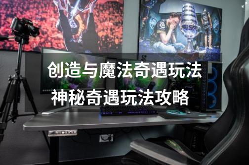 创造与魔法奇遇玩法 神秘奇遇玩法攻略-第1张-游戏信息-龙启网
