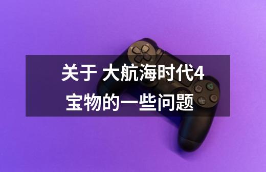 关于 大航海时代4 宝物的一些问题-第1张-游戏信息-龙启网