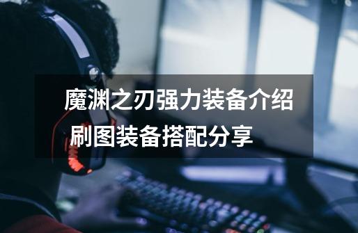 魔渊之刃强力装备介绍 刷图装备搭配分享-第1张-游戏信息-龙启网