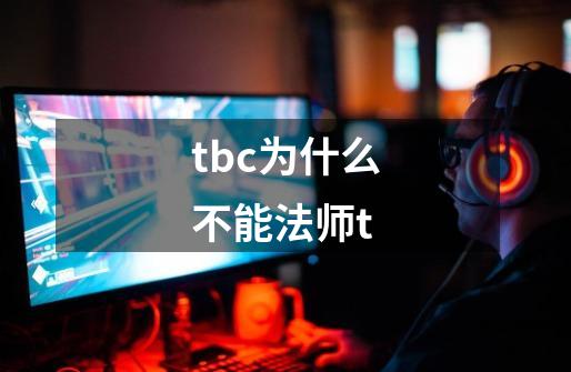 tbc为什么不能法师t-第1张-游戏信息-龙启网