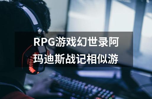RPG游戏幻世录阿玛迪斯战记相似游-第1张-游戏信息-龙启网