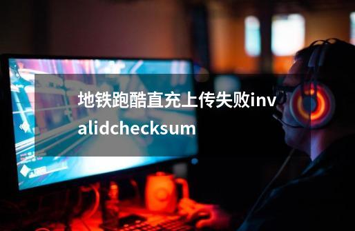 地铁跑酷直充上传失败invalidchecksum-第1张-游戏信息-龙启网