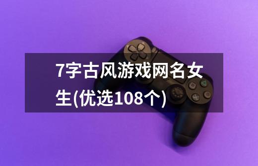 7字古风游戏网名女生(优选108个)-第1张-游戏信息-龙启网