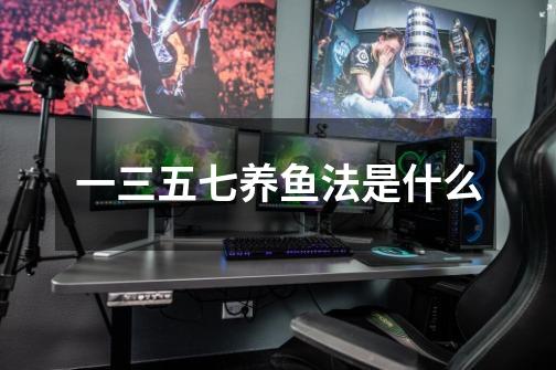 一三五七养鱼法是什么-第1张-游戏信息-龙启网