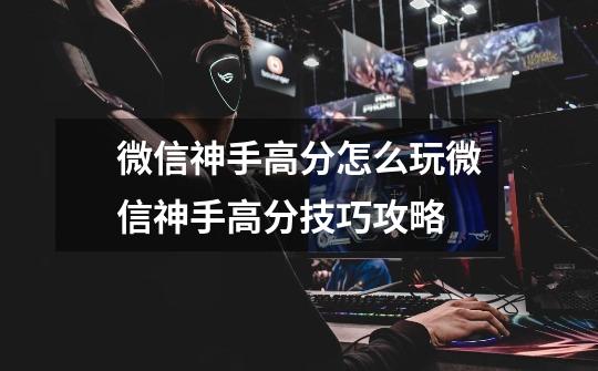 微信神手高分怎么玩微信神手高分技巧攻略-第1张-游戏信息-龙启网