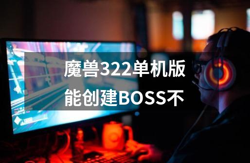 魔兽3.22单机版能创建BOSS不-第1张-游戏信息-龙启网