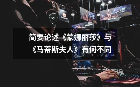 简要论述《蒙娜丽莎》与《马蒂斯夫人》有何不同-第1张-游戏信息-龙启网