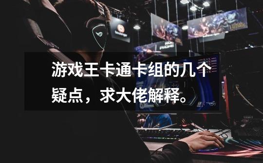 游戏王卡通卡组的几个疑点,求大佬解释。-第1张-游戏信息-龙启网