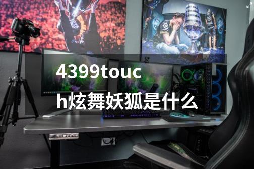 4399touch炫舞妖狐是什么-第1张-游戏信息-龙启网