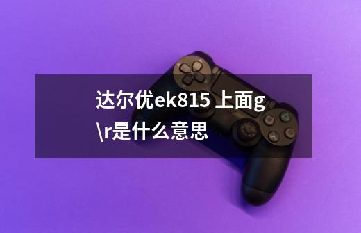 达尔优ek815 上面g\r是什么意思-第1张-游戏信息-龙启网