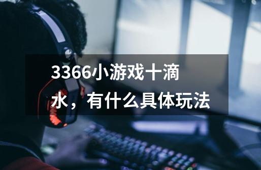 3366小游戏十滴水,有什么具体玩法-第1张-游戏信息-龙启网