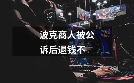 波克商人被公诉后退钱不-第1张-游戏信息-龙启网
