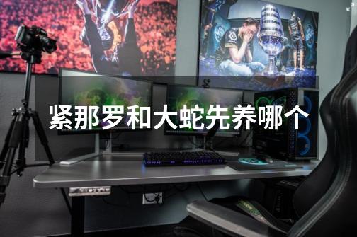 紧那罗和大蛇先养哪个-第1张-游戏信息-龙启网