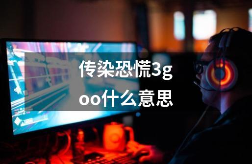传染恐慌3goo什么意思-第1张-游戏信息-龙启网
