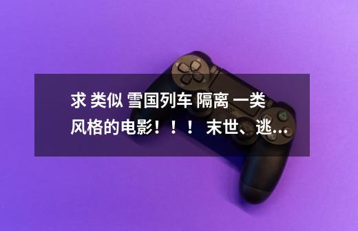 求 类似 雪国列车 隔离 一类风格的电影!!! 末世、逃杀、残忍、暴力之类的………-第1张-游戏信息-龙启网