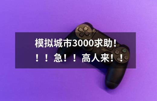 模拟城市3000求助!!!急!!高人来!!-第1张-游戏信息-龙启网