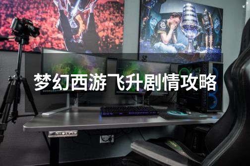 梦幻西游飞升剧情攻略-第1张-游戏信息-龙启网