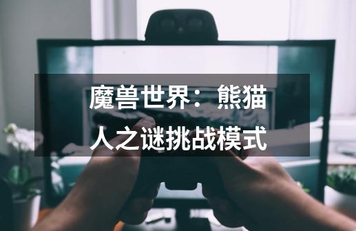 魔兽世界:熊猫人之谜挑战模式-第1张-游戏信息-龙启网