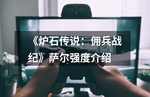 《炉石传说:佣兵战纪》萨尔强度介绍-第1张-游戏信息-龙启网